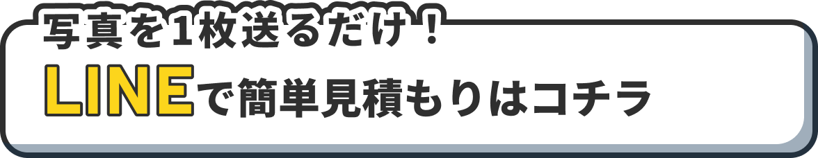 写真を1枚送るだけ！ LINEで簡単見積もりはコチラ